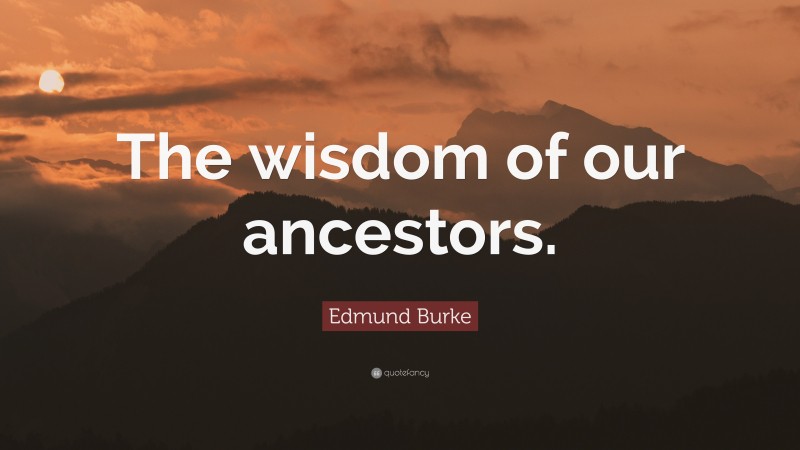 Edmund Burke Quote: “The wisdom of our ancestors.”