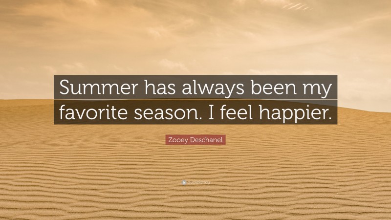Zooey Deschanel Quote: “Summer has always been my favorite season. I feel happier.”