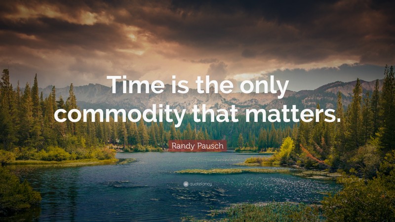 Randy Pausch Quote: “Time is the only commodity that matters.”