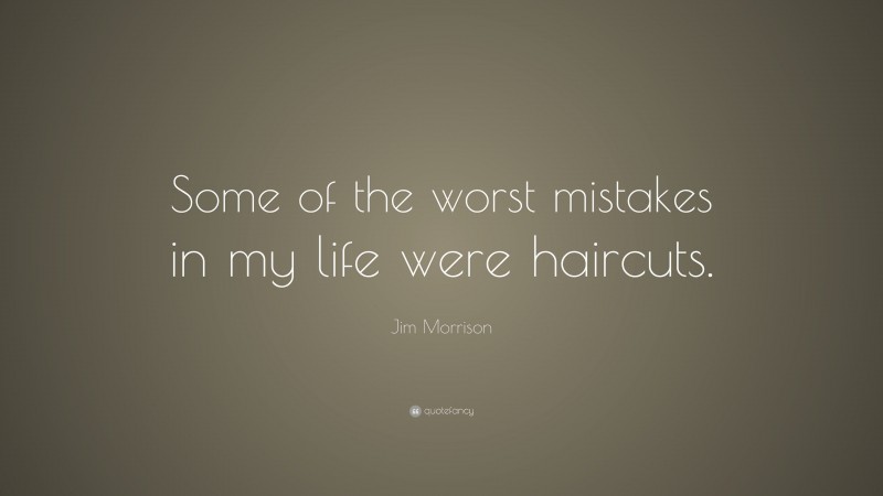 Jim Morrison Quote: “Some of the worst mistakes in my life were haircuts.”