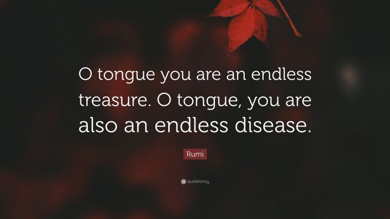 Rumi Quote: “O tongue you are an endless treasure. O tongue, you are also an endless disease.”