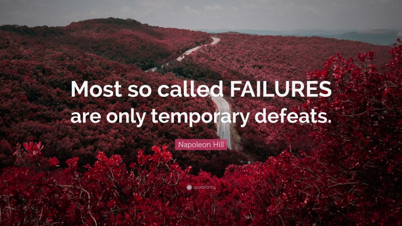 Napoleon Hill Quote: “Most so called FAILURES are only temporary defeats.”