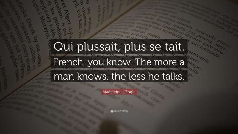 Madeleine L'Engle Quote: “Qui plussait, plus se tait. French, you know. The more a man knows, the less he talks.”