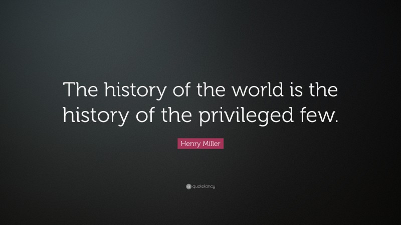 Henry Miller Quote: “The history of the world is the history of the privileged few.”