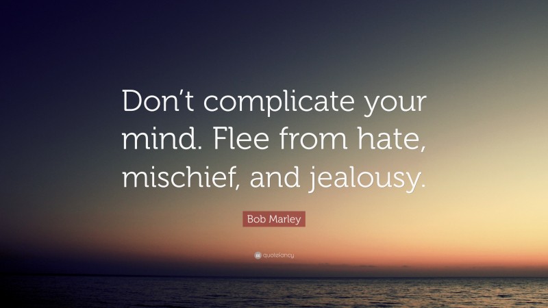 Bob Marley Quote: “Don’t complicate your mind. Flee from hate, mischief, and jealousy.”