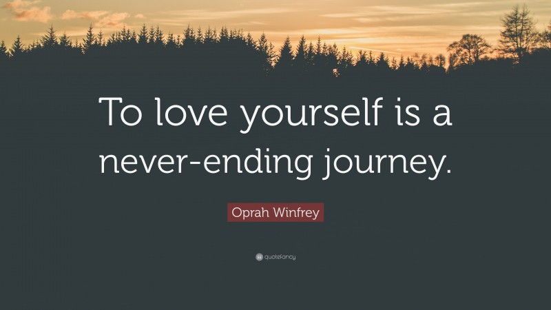 Oprah Winfrey Quote: “To love yourself is a never-ending journey.”
