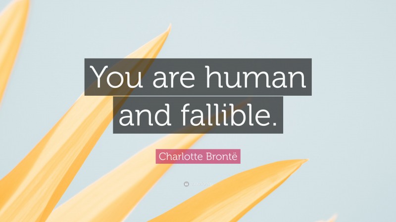 Charlotte Brontë Quote: “You are human and fallible.”