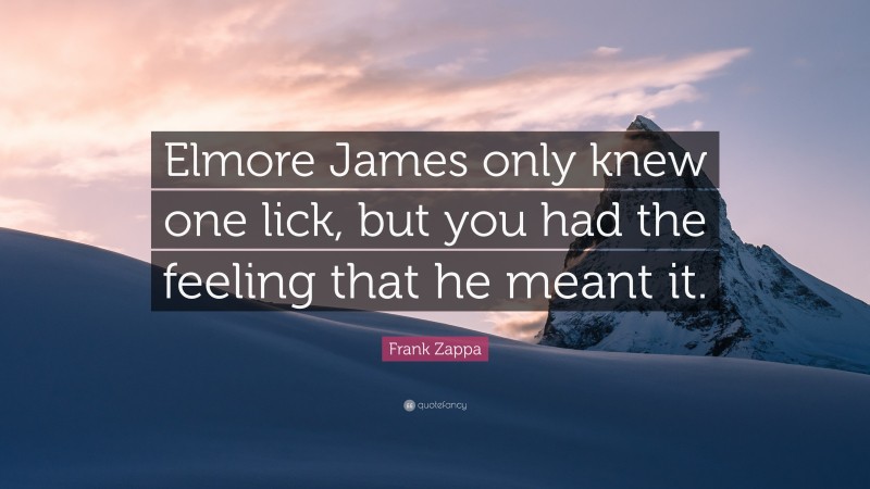 Frank Zappa Quote: “Elmore James only knew one lick, but you had the feeling that he meant it.”