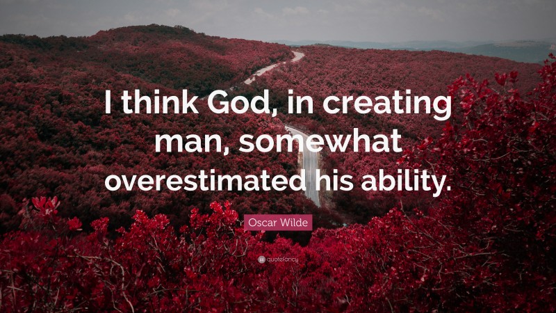 Oscar Wilde Quote: “I think God, in creating man, somewhat overestimated his ability.”