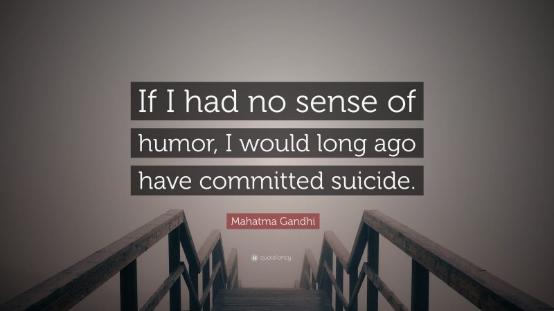 Mahatma Gandhi Quote: “If I had no sense of humor, I would long ago have committed suicide.”