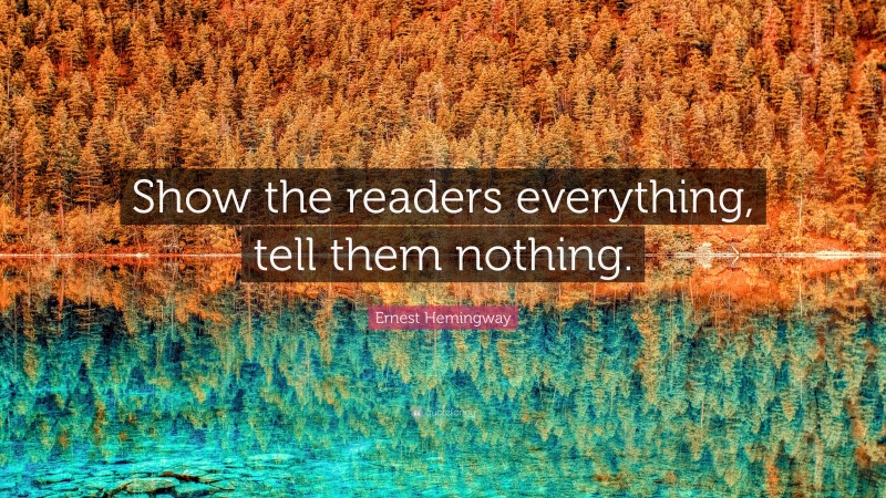 Ernest Hemingway Quote: “Show the readers everything, tell them nothing.”