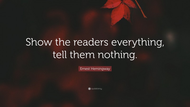 Ernest Hemingway Quote: “Show the readers everything, tell them nothing.”