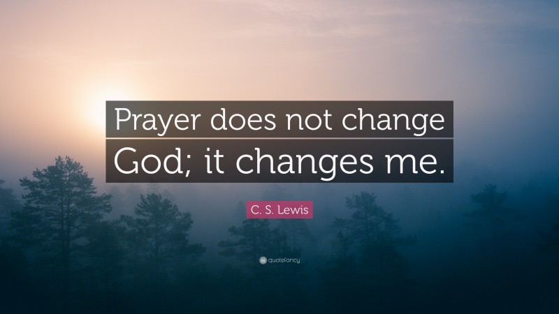C. S. Lewis Quote: “Prayer does not change God; it changes me.”
