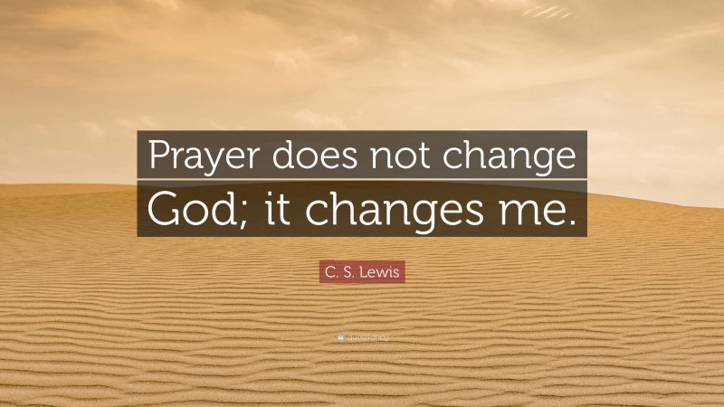 C. S. Lewis Quote: “Prayer does not change God; it changes me.”