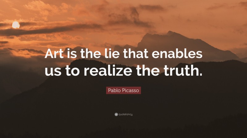 Pablo Picasso Quote: “Art is the lie that enables us to realize the truth.”