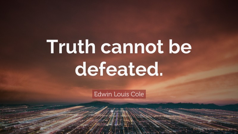 Edwin Louis Cole Quote: “Truth cannot be defeated.”