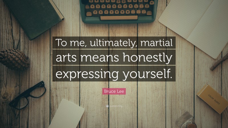 Bruce Lee Quote: “To me, ultimately, martial arts means honestly expressing yourself.”