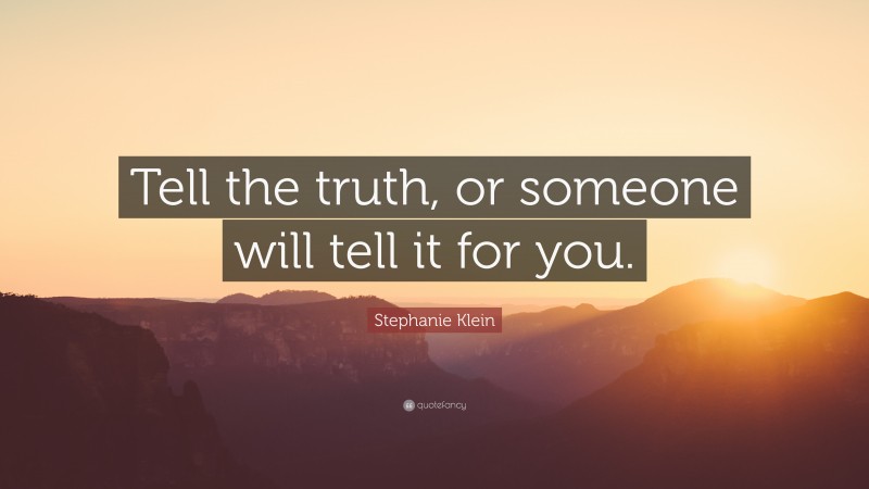 Stephanie Klein Quote: “Tell the truth, or someone will tell it for you.”