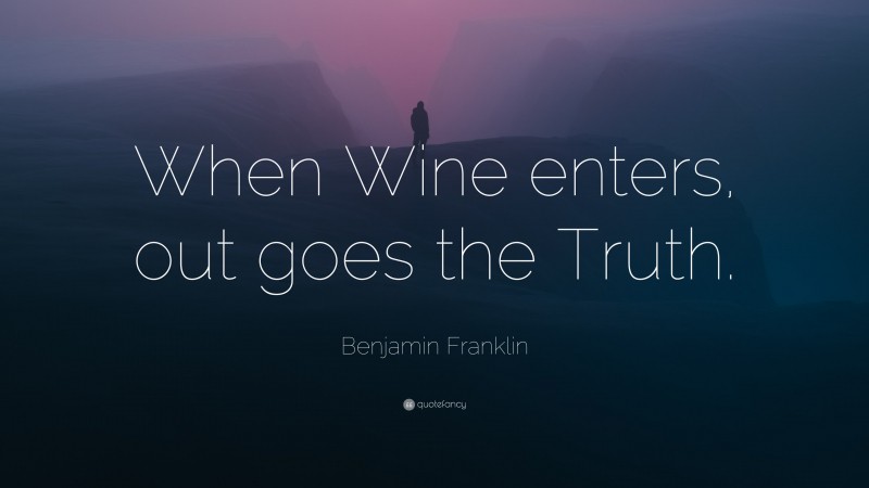 Benjamin Franklin Quote: “When Wine enters, out goes the Truth.”