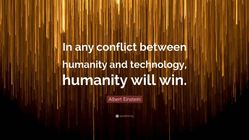 Albert Einstein Quote: “In any conflict between humanity and technology, humanity will win.”