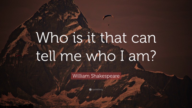 William Shakespeare Quote: “Who is it that can tell me who I am?”