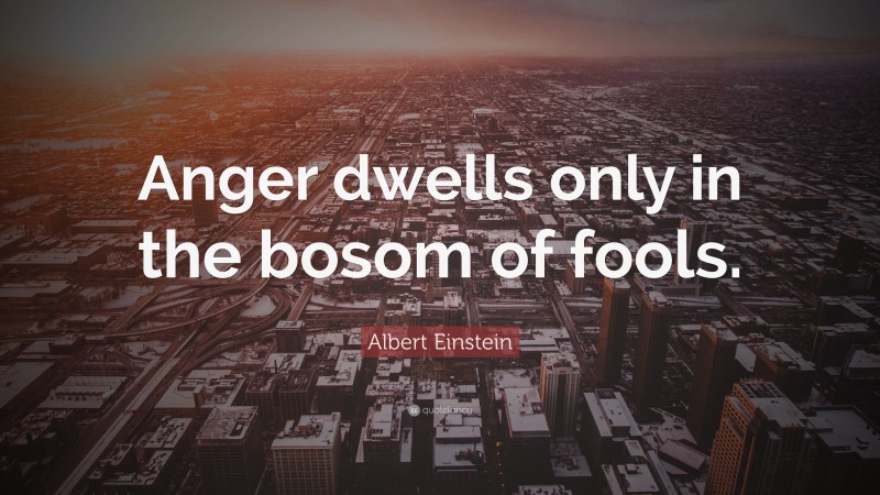 Albert Einstein Quote: “Anger dwells only in the bosom of fools.”