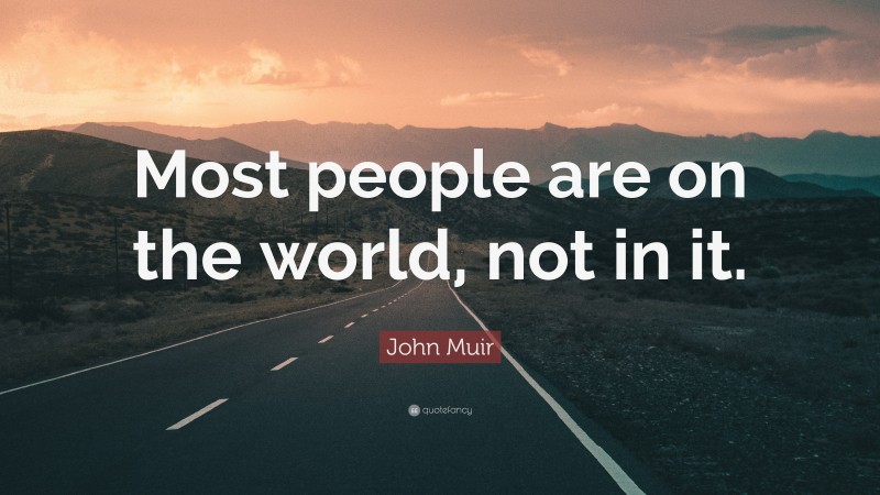 John Muir Quote: “Most people are on the world, not in it.”