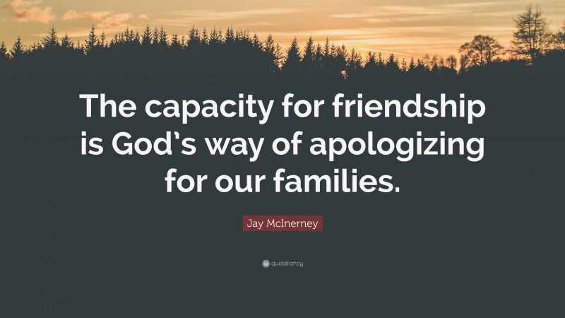 Jay McInerney Quote: “The capacity for friendship is God’s way of apologizing for our families.”