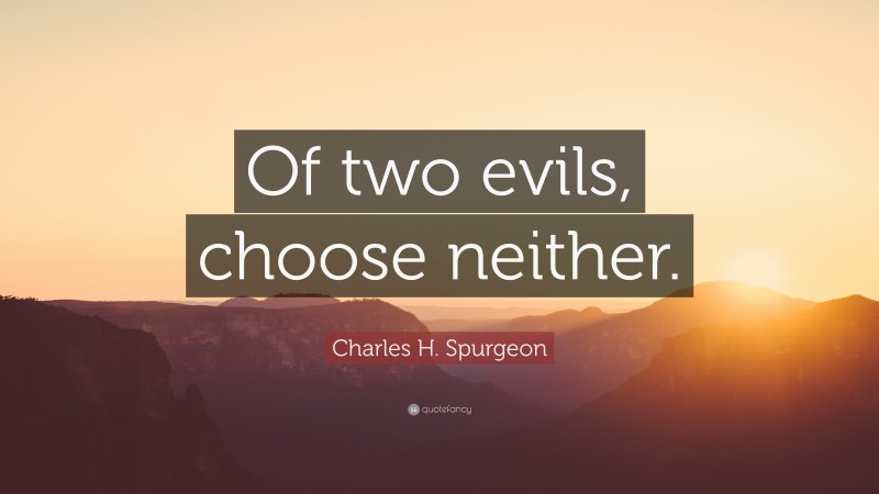 Charles H. Spurgeon Quote: “Of two evils, choose neither.”