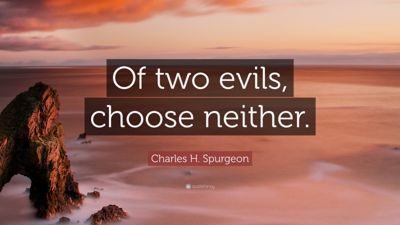 Charles H. Spurgeon Quote: “Of two evils, choose neither.”
