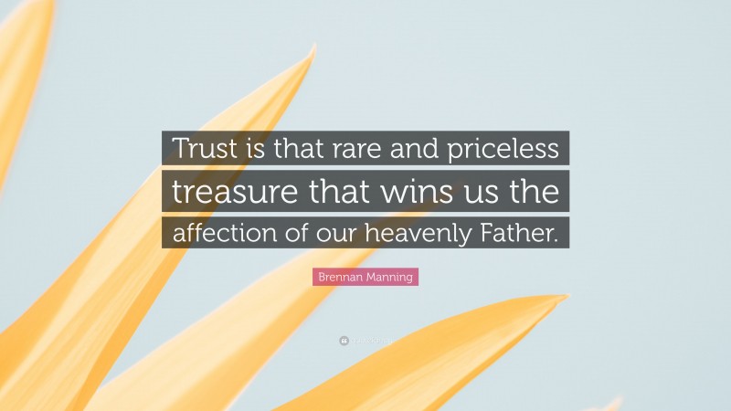 Brennan Manning Quote: “Trust is that rare and priceless treasure that wins us the affection of our heavenly Father.”