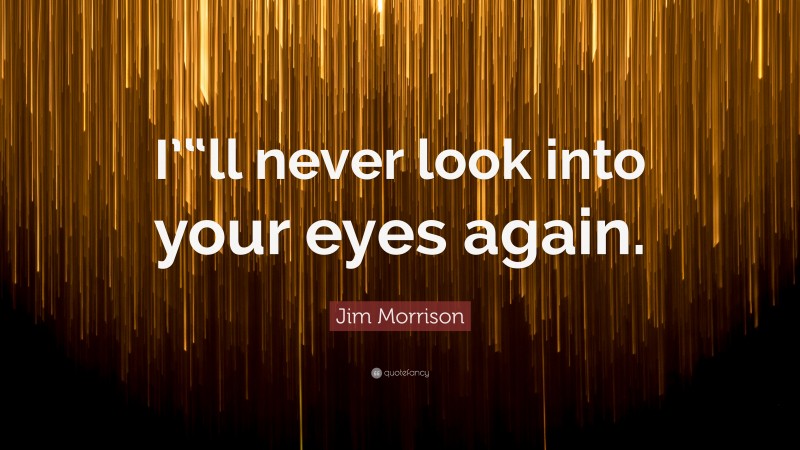 Jim Morrison Quote: “I’“ll never look into your eyes again.”