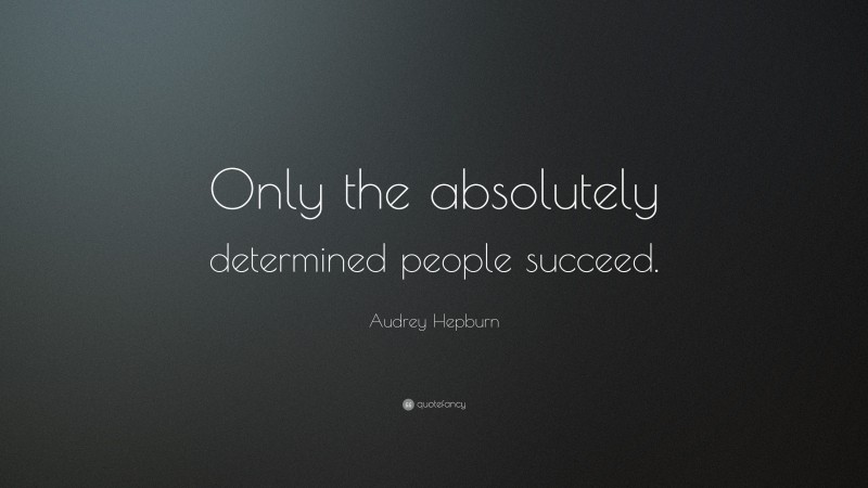 Audrey Hepburn Quote: “Only the absolutely determined people succeed.”
