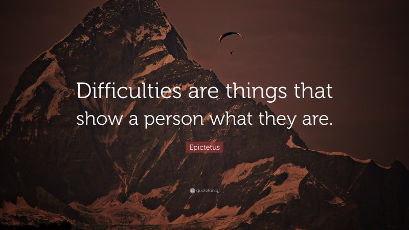 Epictetus Quote: “Difficulties are things that show a person what they are.”