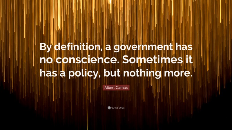 Albert Camus Quote: “By definition, a government has no conscience. Sometimes it has a policy, but nothing more.”