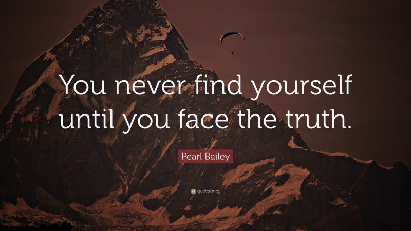 Pearl Bailey Quote: “You never find yourself until you face the truth.”