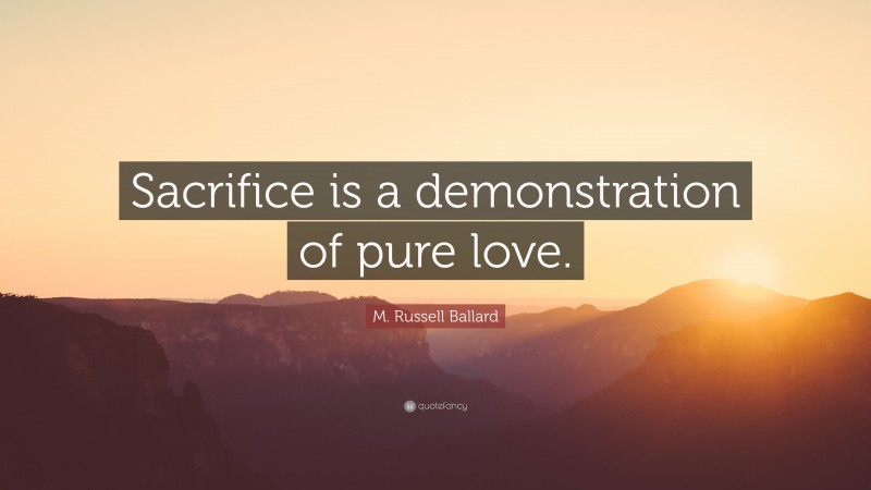 M. Russell Ballard Quote: “Sacrifice is a demonstration of pure love.”
