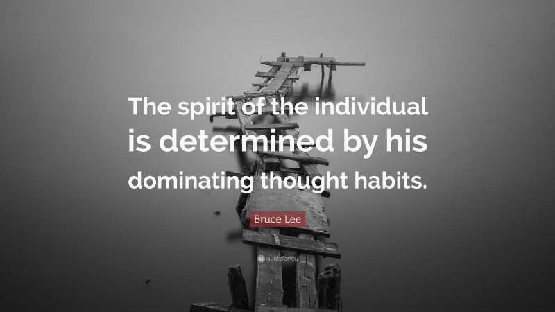 Bruce Lee Quote: “The spirit of the individual is determined by his dominating thought habits.”