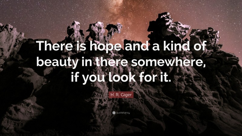 H. R. Giger Quote: “There is hope and a kind of beauty in there somewhere, if you look for it.”