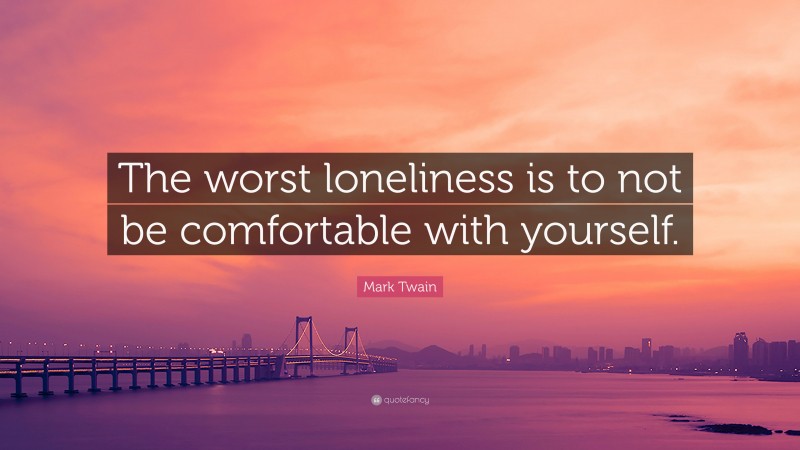 Mark Twain Quote: “The worst loneliness is to not be comfortable with yourself.”