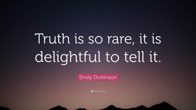 Emily Dickinson Quote: “Truth is so rare, it is delightful to tell it.”