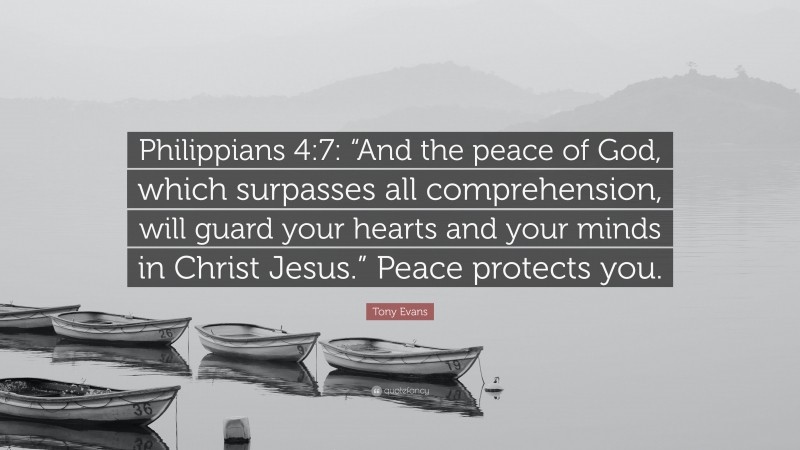 Tony Evans Quote: “Philippians 4:7: “And the peace of God, which surpasses all comprehension, will guard your hearts and your minds in Christ Jesus.” Peace protects you.”