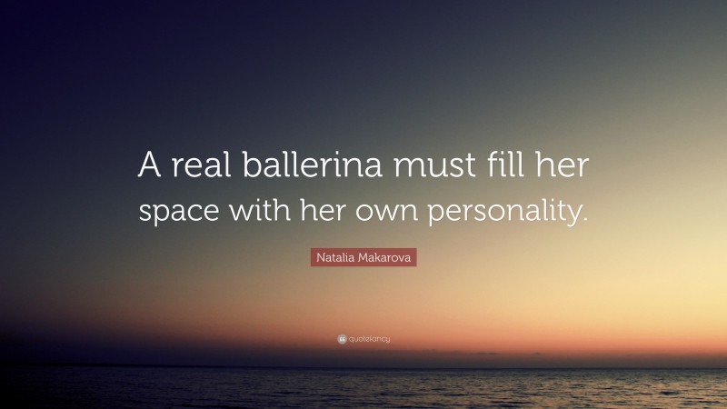 Natalia Makarova Quote: “A real ballerina must fill her space with her own personality.”