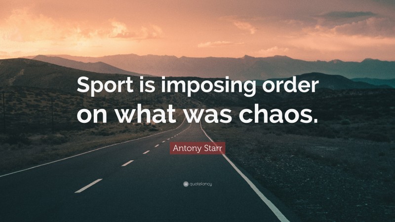 Antony Starr Quote: “Sport is imposing order on what was chaos.”
