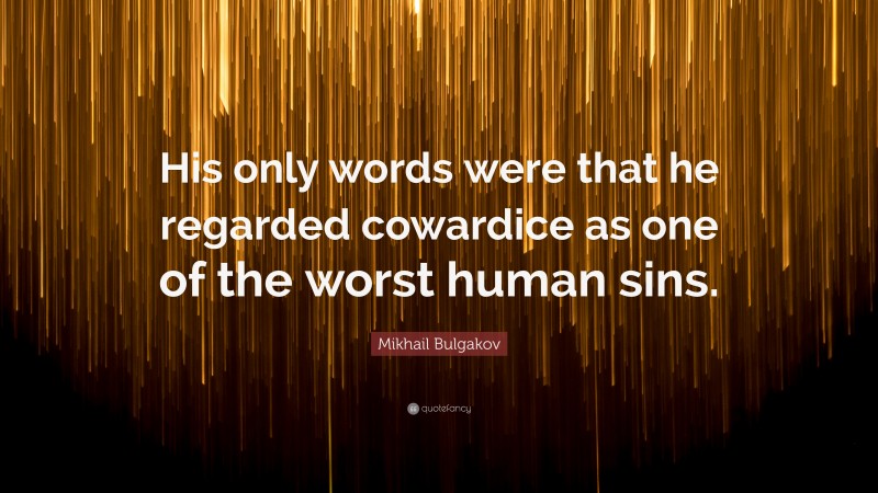 Mikhail Bulgakov Quote: “His only words were that he regarded cowardice as one of the worst human sins.”