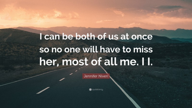 Jennifer Niven Quote: “I can be both of us at once so no one will have to miss her, most of all me. I I.”