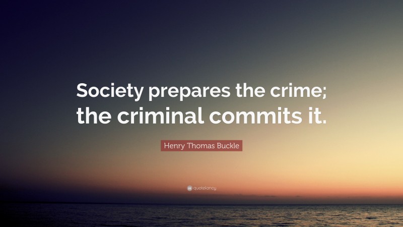 Henry Thomas Buckle Quote: “Society prepares the crime; the criminal commits it.”