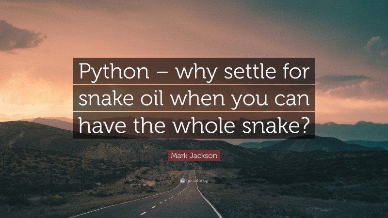 Mark Jackson Quote: “Python – why settle for snake oil when you can have the whole snake?”