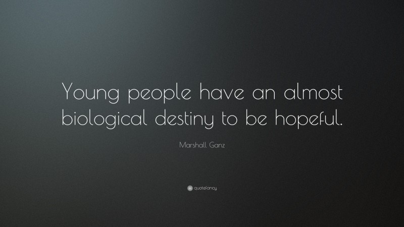 Marshall Ganz Quote: “Young people have an almost biological destiny to be hopeful.”