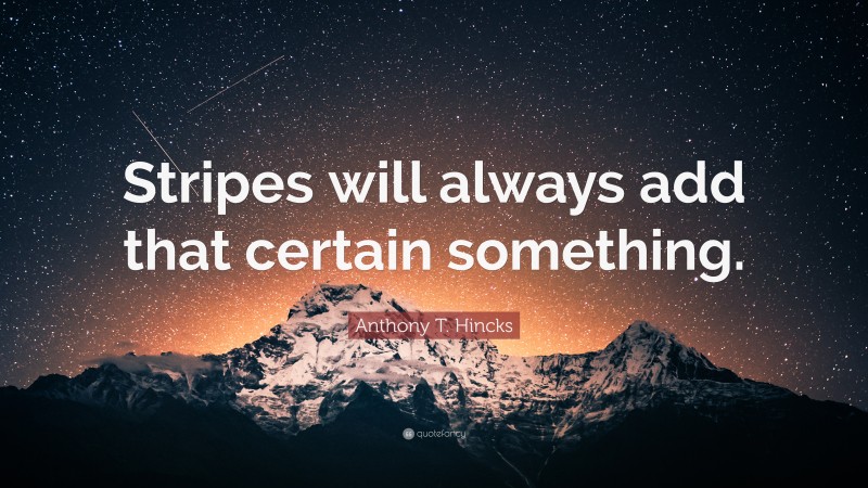 Anthony T. Hincks Quote: “Stripes will always add that certain something.”